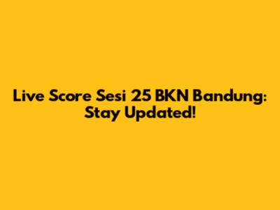 Live Score Sesi 25 BKN Bandung: Stay Updated!