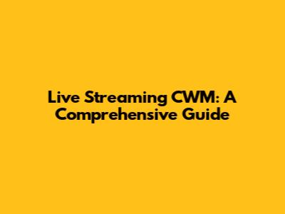 Live Streaming CWM: A Comprehensive Guide