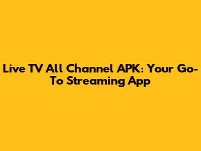 Live TV All Channel APK: Your Go-To Streaming App