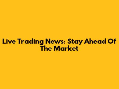 Live Trading News: Stay Ahead Of The Market