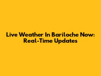 Live Weather In Bariloche Now: Real-Time Updates