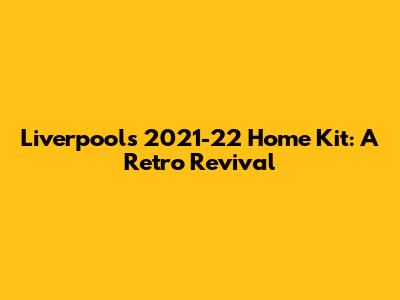 Liverpool's 2021-22 Home Kit: A Retro Revival
