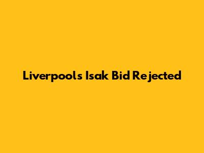 Liverpool's Isak Bid Rejected