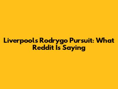Liverpool's Rodrygo Pursuit: What Reddit Is Saying