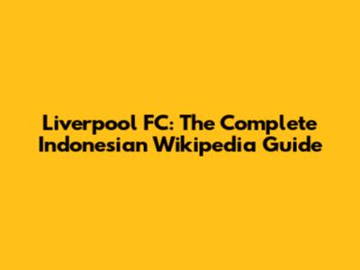 Liverpool FC: The Complete Indonesian Wikipedia Guide