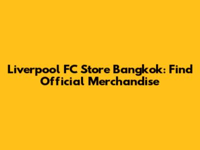 Liverpool FC Store Bangkok: Find Official Merchandise