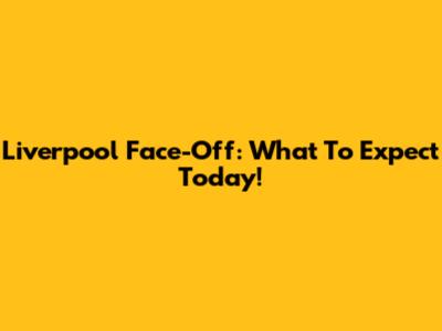 Liverpool Face-Off: What To Expect Today!