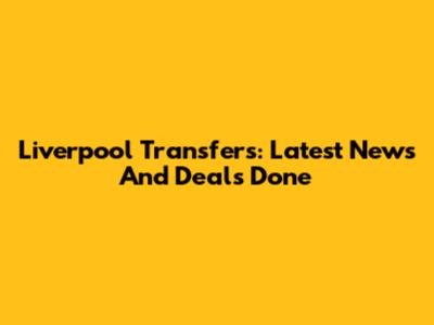 Liverpool Transfers: Latest News And Deals Done