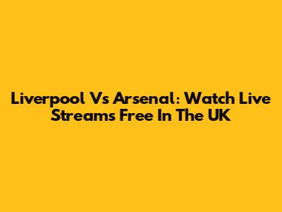 Liverpool Vs Arsenal: Watch Live Streams Free In The UK