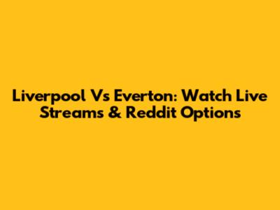 Liverpool Vs Everton: Watch Live Streams & Reddit Options