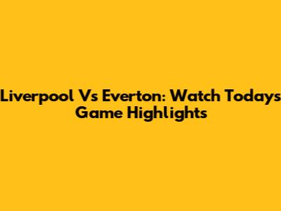Liverpool Vs Everton: Watch Today's Game Highlights
