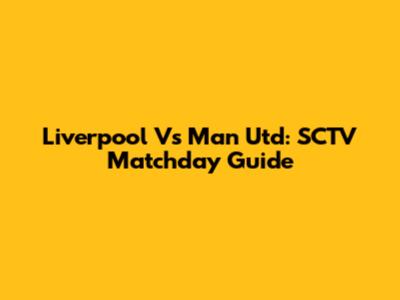 Liverpool Vs Man Utd: SCTV Matchday Guide