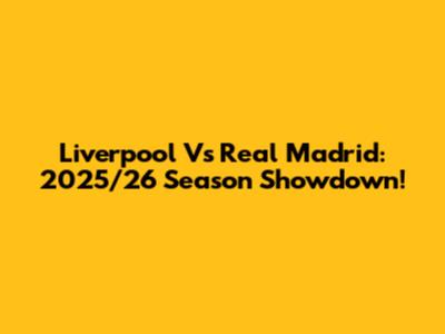 Liverpool Vs Real Madrid: 2025/26 Season Showdown!