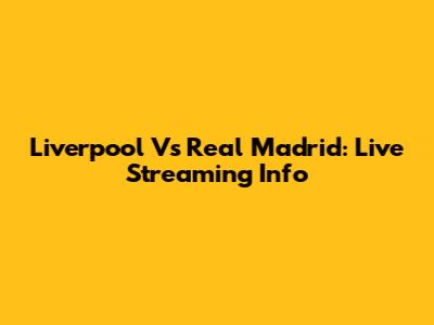 Liverpool Vs Real Madrid: Live Streaming Info