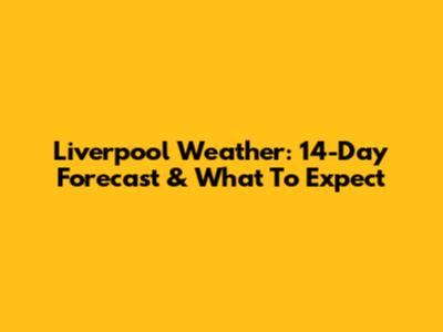 Liverpool Weather: 14-Day Forecast & What To Expect