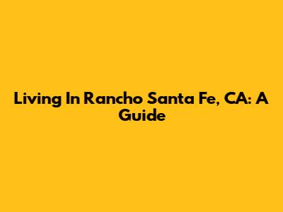 Living In Rancho Santa Fe, CA: A Guide