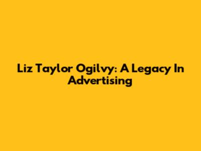 Liz Taylor Ogilvy: A Legacy In Advertising