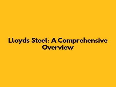 Lloyds Steel: A Comprehensive Overview