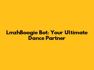 LmzhBoogie Bot: Your Ultimate Dance Partner