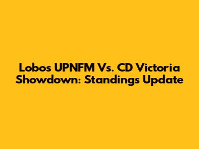 Lobos UPNFM Vs. CD Victoria Showdown: Standings Update