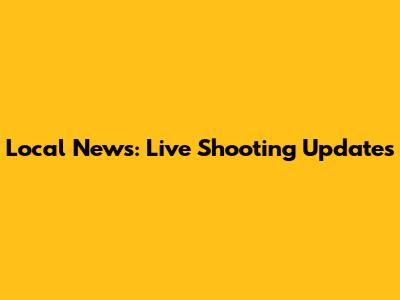 Local News: Live Shooting Updates