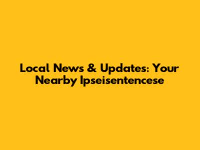 Local News & Updates: Your Nearby Ipseisentencese