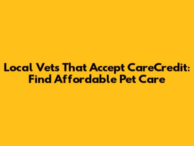 Local Vets That Accept CareCredit: Find Affordable Pet Care