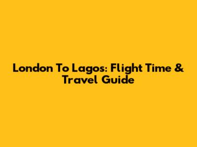 London To Lagos: Flight Time & Travel Guide