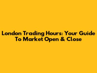 London Trading Hours: Your Guide To Market Open & Close