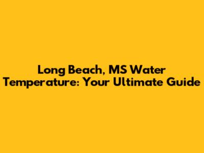 Long Beach, MS Water Temperature: Your Ultimate Guide