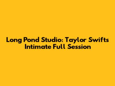 Long Pond Studio: Taylor Swift's Intimate Full Session