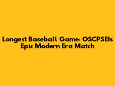 Longest Baseball Game: OSCPSEI's Epic Modern Era Match