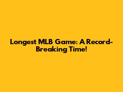 Longest MLB Game: A Record-Breaking Time!