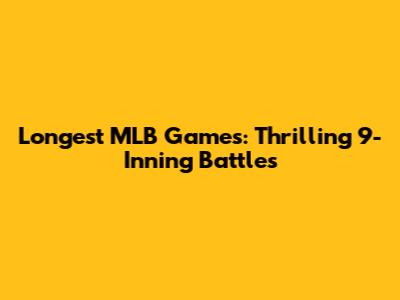 Longest MLB Games: Thrilling 9-Inning Battles