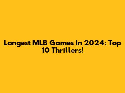 Longest MLB Games In 2024: Top 10 Thrillers!