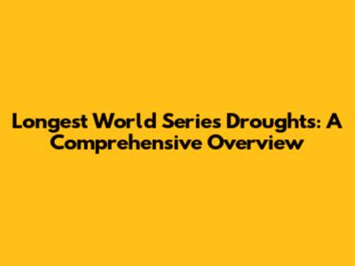 Longest World Series Droughts: A Comprehensive Overview