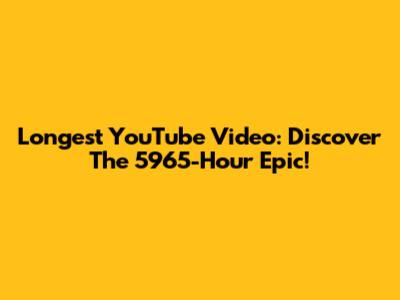 Longest YouTube Video: Discover The 5965-Hour Epic!