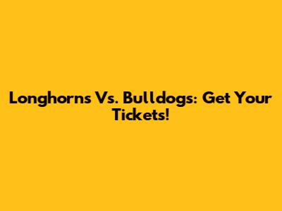Longhorns Vs. Bulldogs: Get Your Tickets!