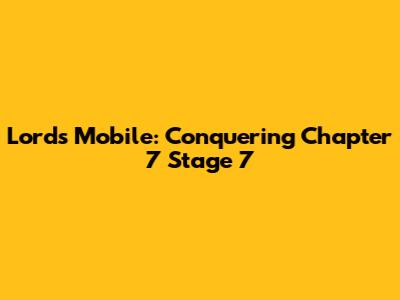 Lords Mobile: Conquering Chapter 7 Stage 7