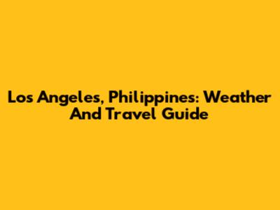 Los Angeles, Philippines: Weather And Travel Guide