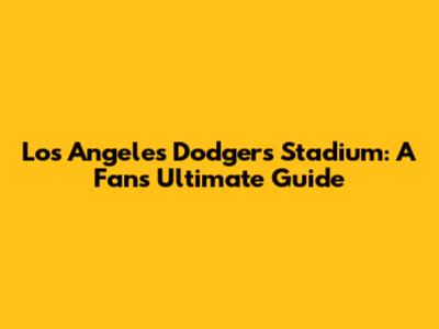 Los Angeles Dodgers Stadium: A Fan's Ultimate Guide