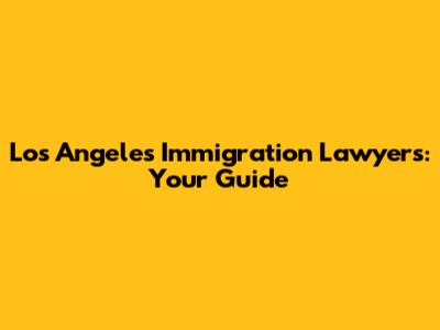 Los Angeles Immigration Lawyers: Your Guide