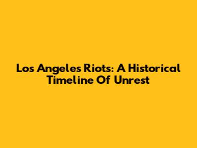 Los Angeles Riots: A Historical Timeline Of Unrest