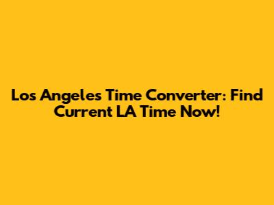 Los Angeles Time Converter: Find Current LA Time Now!