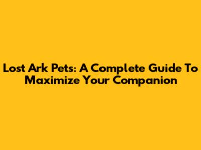 Lost Ark Pets: A Complete Guide To Maximize Your Companion