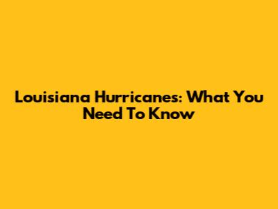 Louisiana Hurricanes: What You Need To Know