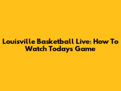 Louisville Basketball Live: How To Watch Today's Game