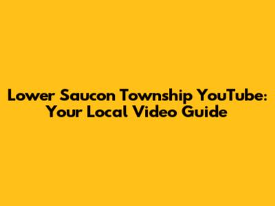 Lower Saucon Township YouTube: Your Local Video Guide