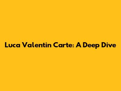 Luca Valentin Carte: A Deep Dive