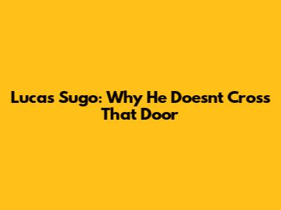 Lucas Sugo: Why He Doesn't Cross That Door